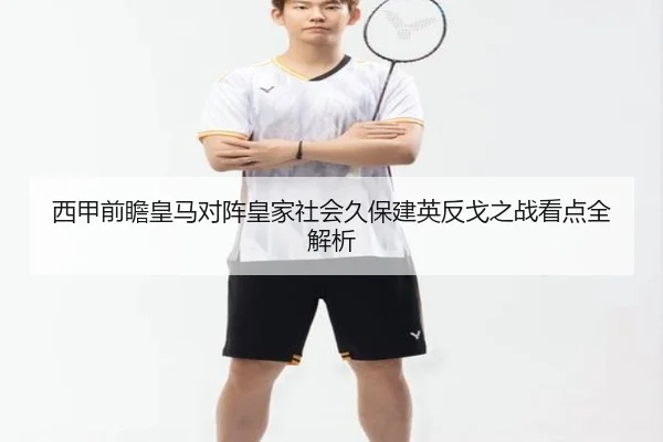 西甲前瞻皇马对阵皇家社会久保建英反戈之战看点全解析
