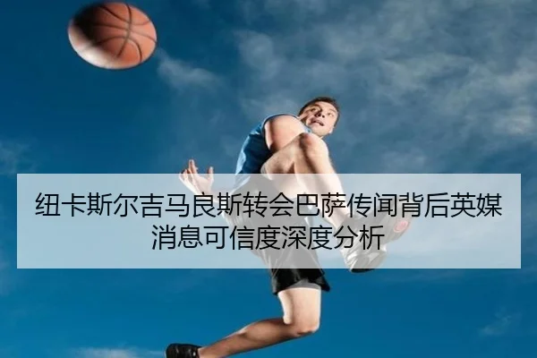 纽卡斯尔吉马良斯转会巴萨传闻背后英媒消息可信度深度分析