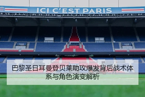 巴黎圣日耳曼登贝莱助攻爆发背后战术体系与角色演变解析