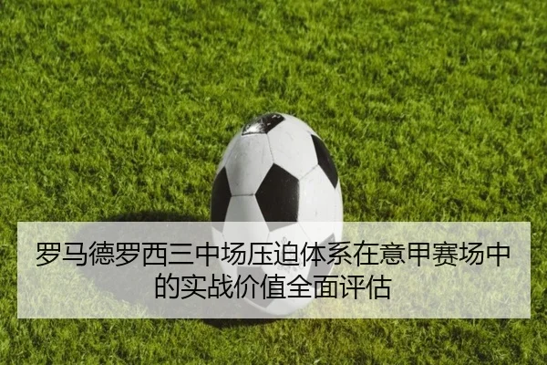 罗马德罗西三中场压迫体系在意甲赛场中的实战价值全面评估