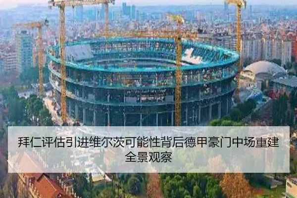拜仁评估引进维尔茨可能性背后德甲豪门中场重建全景观察