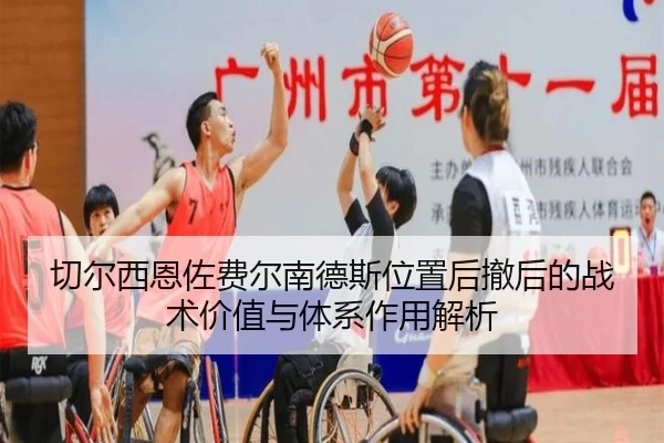 切尔西恩佐费尔南德斯位置后撤后的战术价值与体系作用解析